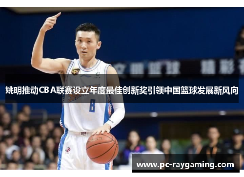 姚明推动CBA联赛设立年度最佳创新奖引领中国篮球发展新风向