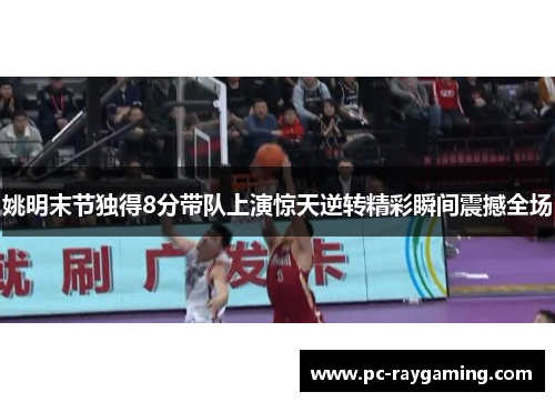 姚明末节独得8分带队上演惊天逆转精彩瞬间震撼全场