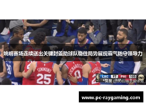 姚明赛场连续送出关键封盖助球队稳住局势展现霸气防守领导力