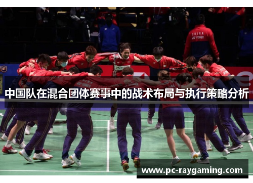 中国队在混合团体赛事中的战术布局与执行策略分析