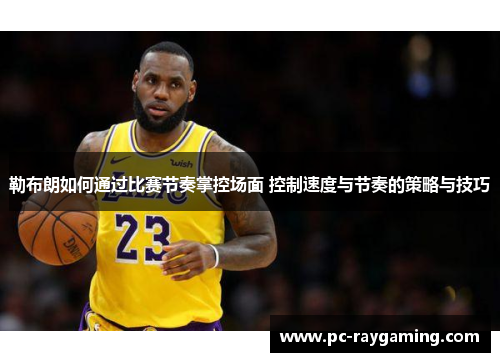 勒布朗如何通过比赛节奏掌控场面 控制速度与节奏的策略与技巧