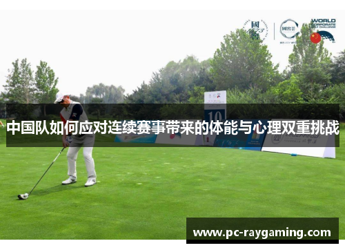 中国队如何应对连续赛事带来的体能与心理双重挑战