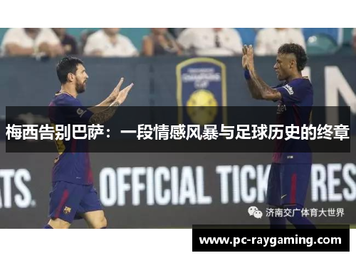 梅西告别巴萨：一段情感风暴与足球历史的终章