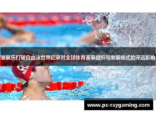 潘展乐打破自由泳世界纪录对全球体育赛事组织与发展模式的深远影响