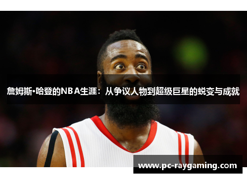 詹姆斯·哈登的NBA生涯：从争议人物到超级巨星的蜕变与成就