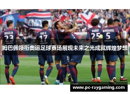 姆巴佩领衔奥运足球赛场展现未来之光成就辉煌梦想