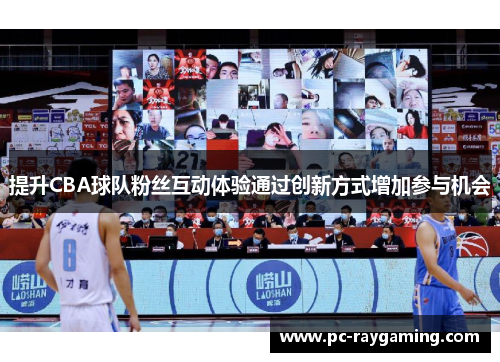提升CBA球队粉丝互动体验通过创新方式增加参与机会