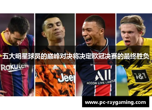 五大明星球员的巅峰对决将决定欧冠决赛的最终胜负