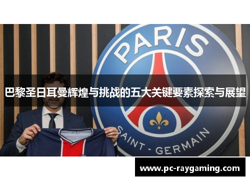 巴黎圣日耳曼辉煌与挑战的五大关键要素探索与展望
