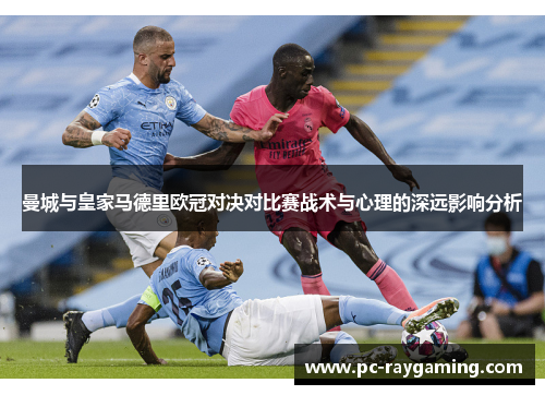 曼城与皇家马德里欧冠对决对比赛战术与心理的深远影响分析