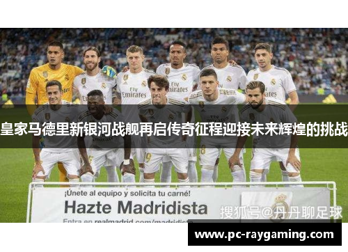 皇家马德里新银河战舰再启传奇征程迎接未来辉煌的挑战