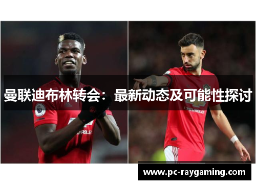曼联迪布林转会：最新动态及可能性探讨