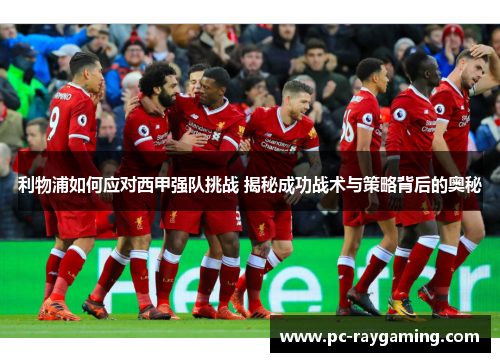 利物浦如何应对西甲强队挑战 揭秘成功战术与策略背后的奥秘