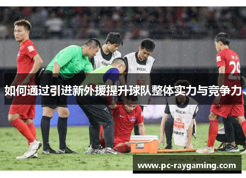 如何通过引进新外援提升球队整体实力与竞争力