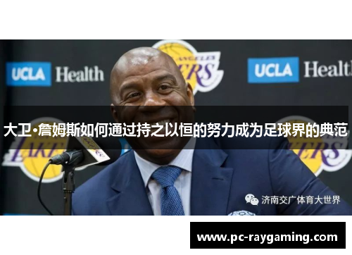 大卫·詹姆斯如何通过持之以恒的努力成为足球界的典范