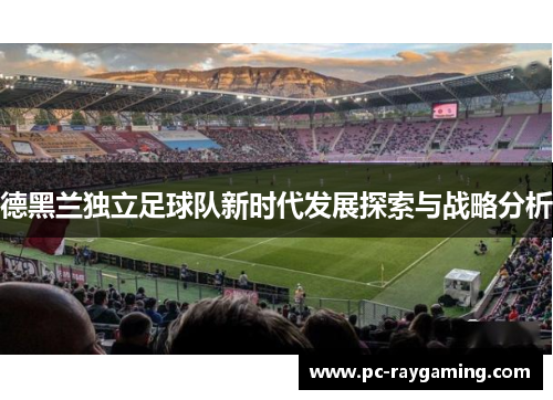 德黑兰独立足球队新时代发展探索与战略分析