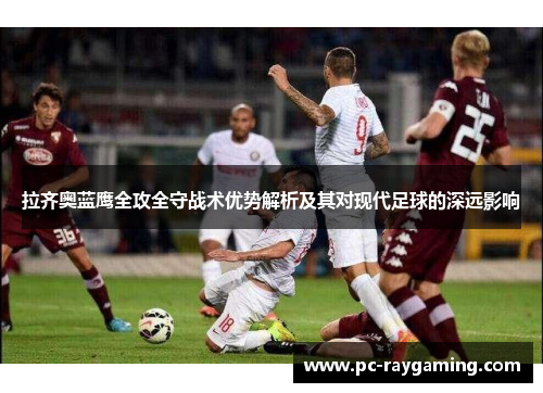 拉齐奥蓝鹰全攻全守战术优势解析及其对现代足球的深远影响