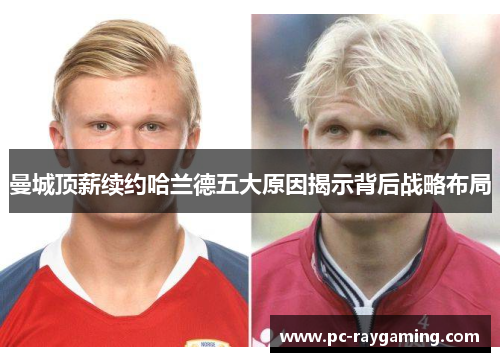 曼城顶薪续约哈兰德五大原因揭示背后战略布局