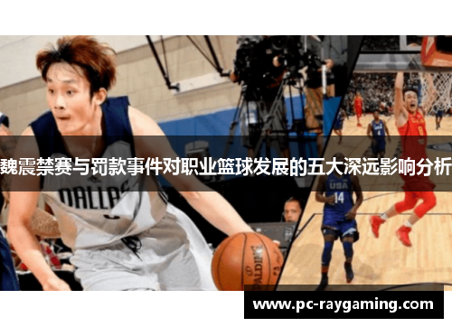 魏震禁赛与罚款事件对职业篮球发展的五大深远影响分析