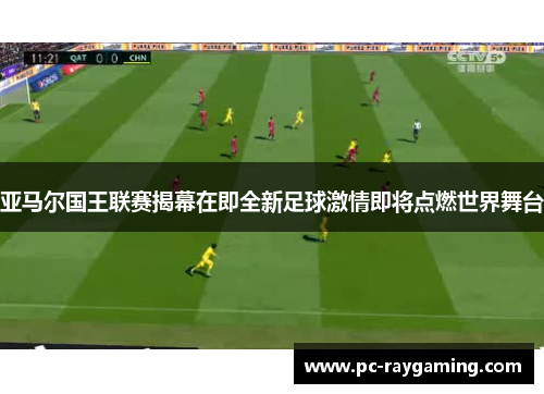 亚马尔国王联赛揭幕在即全新足球激情即将点燃世界舞台