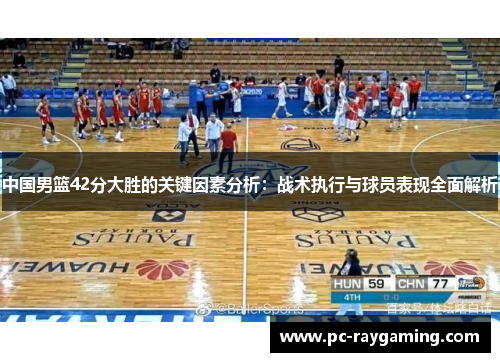中国男篮42分大胜的关键因素分析：战术执行与球员表现全面解析