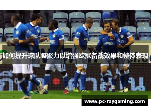 如何提升球队凝聚力以增强欧冠备战效果和整体表现