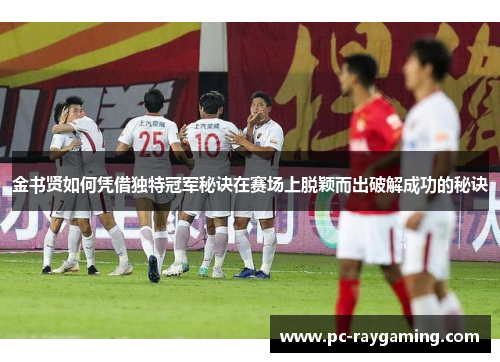 金书贤如何凭借独特冠军秘诀在赛场上脱颖而出破解成功的秘诀