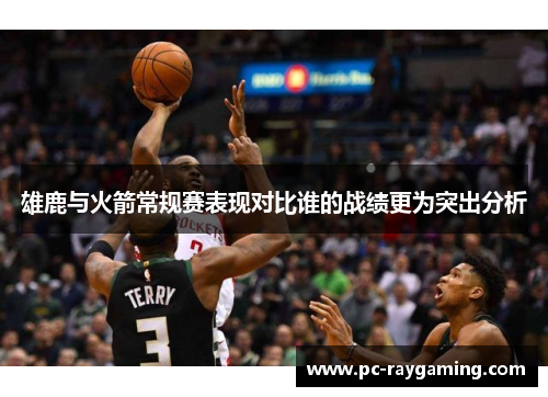 雄鹿与火箭常规赛表现对比谁的战绩更为突出分析