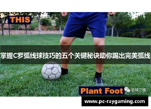 掌握C罗弧线球技巧的五个关键秘诀助你踢出完美弧线