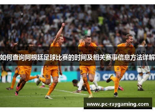 如何查询阿根廷足球比赛的时间及相关赛事信息方法详解
