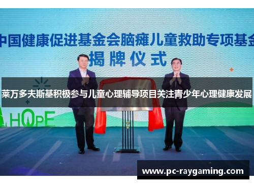 莱万多夫斯基积极参与儿童心理辅导项目关注青少年心理健康发展