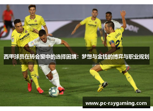 西甲球员在转会窗中的选择困境:梦想与金钱的博弈与职业规划
