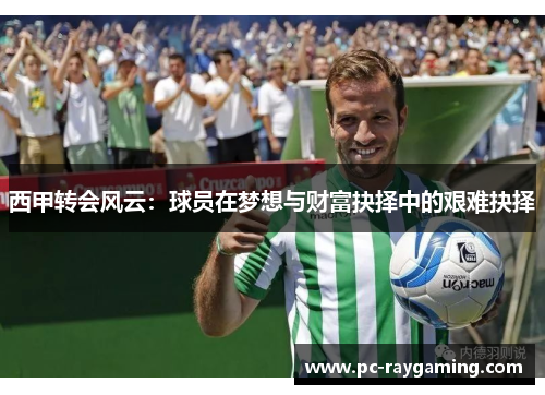 西甲转会风云:球员在梦想与财富抉择中的艰难抉择